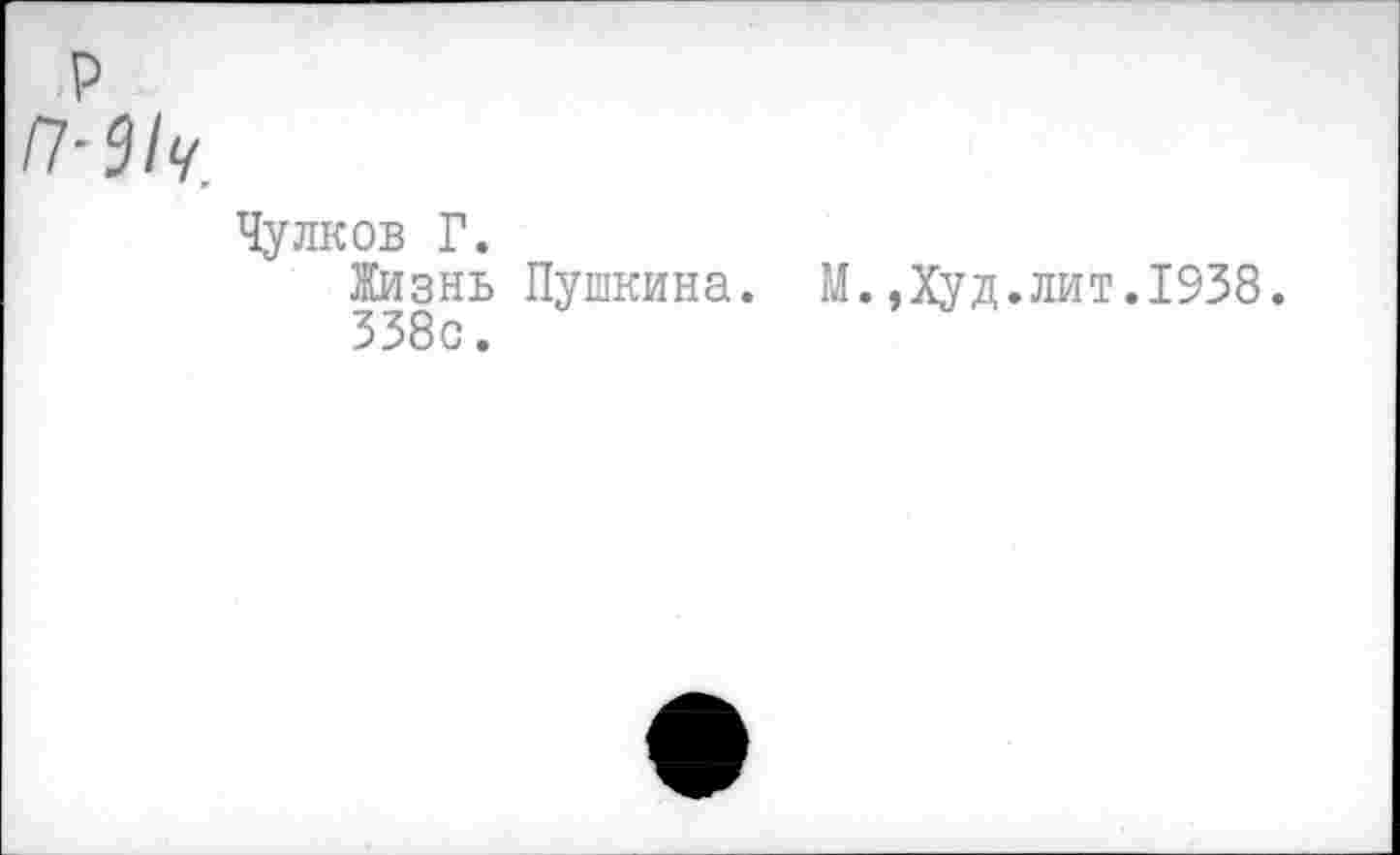 ﻿Чулков Г.
Жизнь Пушкина. М.,Худ.лит.1938.
338с.